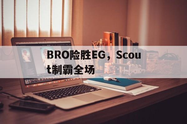 BRO险胜EG,Scout制霸全场 BRO险胜EG,Scout制霸全场